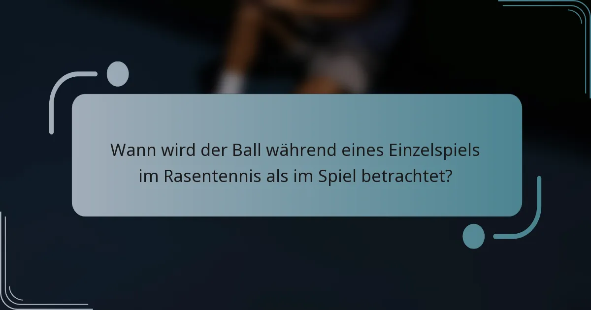 Wann wird der Ball während eines Einzelspiels im Rasentennis als im Spiel betrachtet?