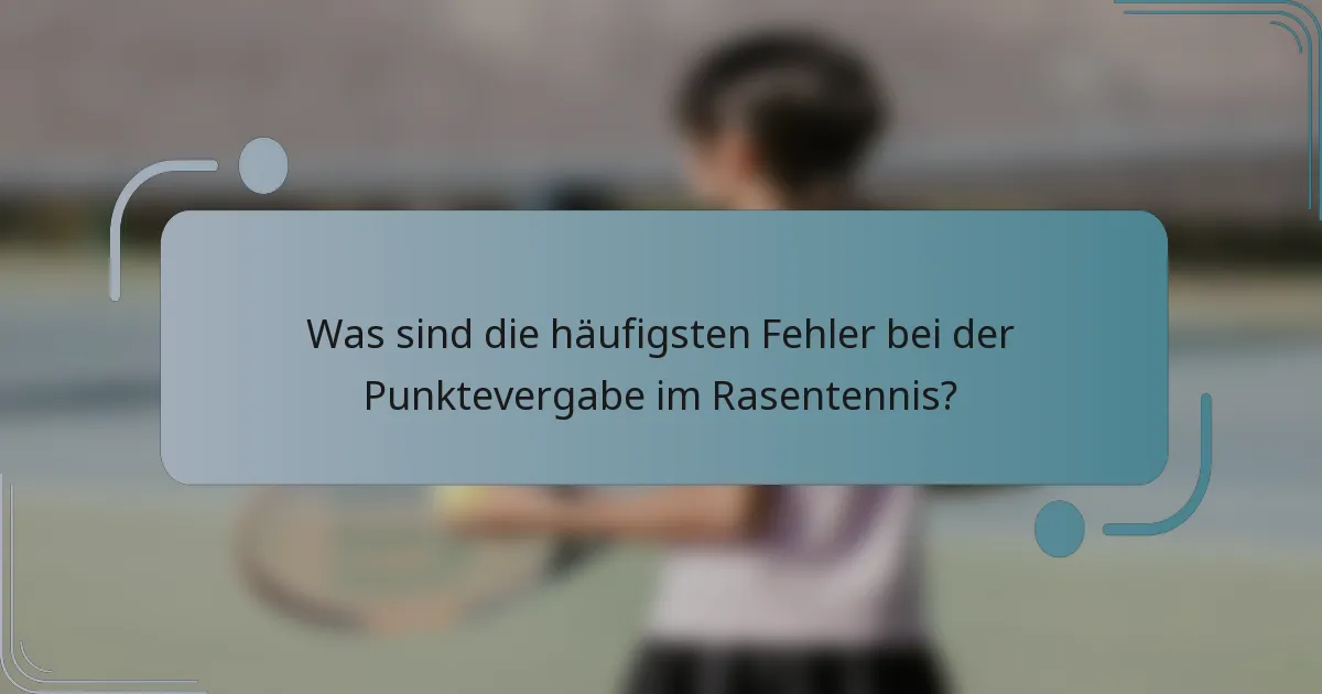 Was sind die häufigsten Fehler bei der Punktevergabe im Rasentennis?