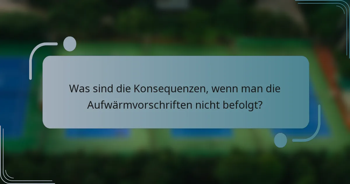 Was sind die Konsequenzen, wenn man die Aufwärmvorschriften nicht befolgt?