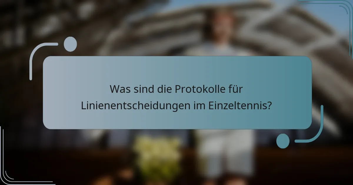 Was sind die Protokolle für Linienentscheidungen im Einzeltennis?