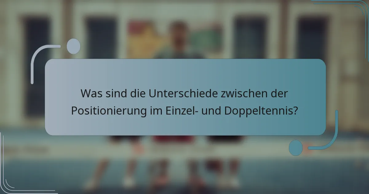 Was sind die Unterschiede zwischen der Positionierung im Einzel- und Doppeltennis?