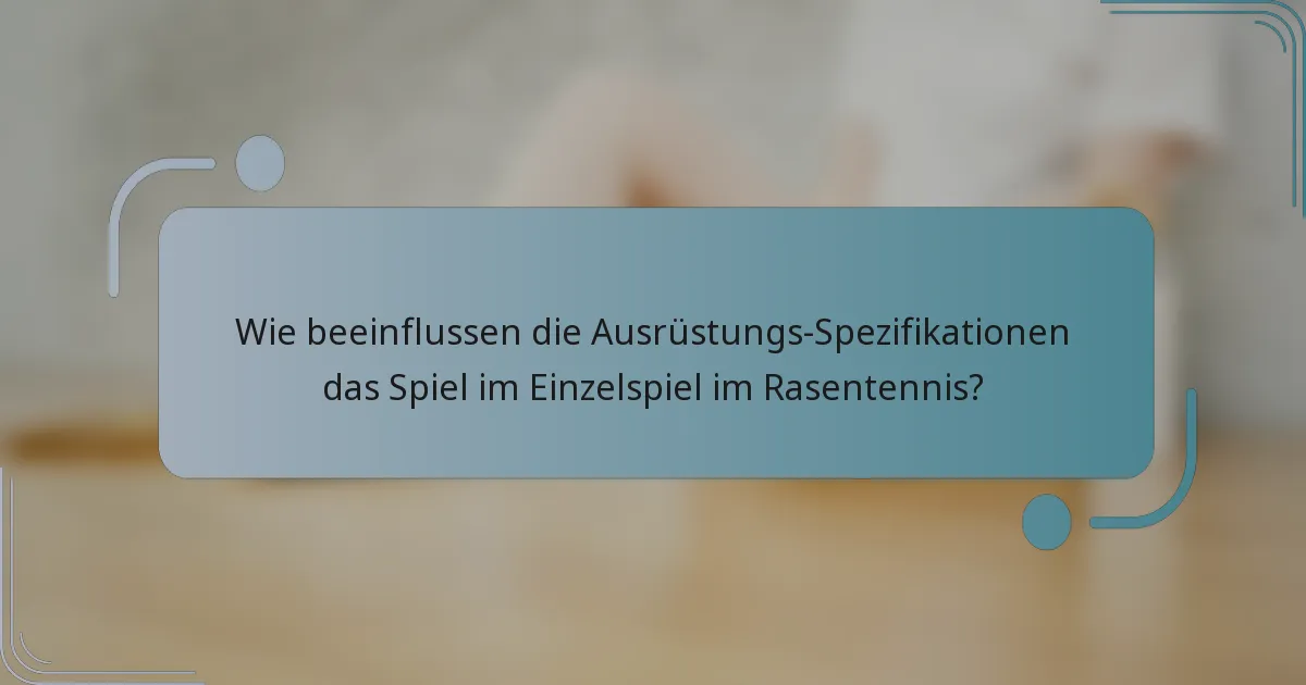 Wie beeinflussen die Ausrüstungs-Spezifikationen das Spiel im Einzelspiel im Rasentennis?