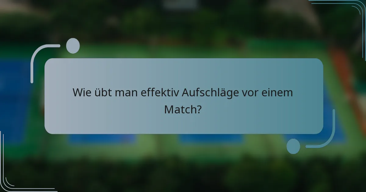 Wie übt man effektiv Aufschläge vor einem Match?