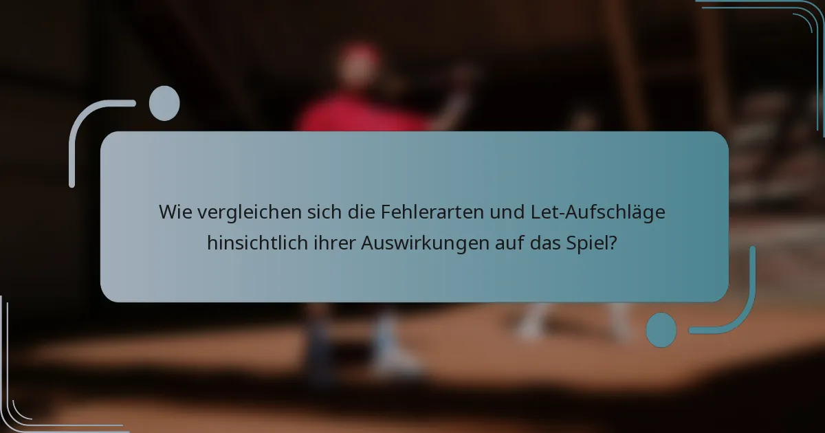 Wie vergleichen sich die Fehlerarten und Let-Aufschläge hinsichtlich ihrer Auswirkungen auf das Spiel?